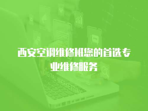 西安空調(diào)維修班您的首選專業(yè)維修服務(wù)