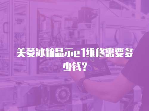 美菱冰箱顯示e1維修需要多少錢(qián)？
