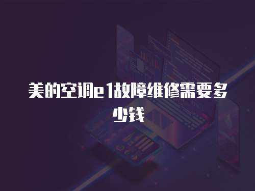 美的空調(diào)e1故障維修需要多少錢