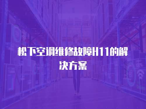 松下空調維修故障H11的解決方案