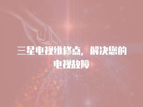 三星電視維修點，解決您的電視故障
