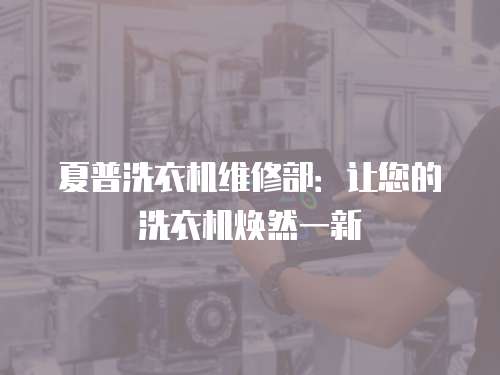 夏普洗衣機(jī)維修部：讓您的洗衣機(jī)煥然一新
