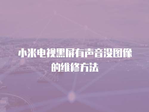 小米電視黑屏有聲音沒圖像的維修方法
