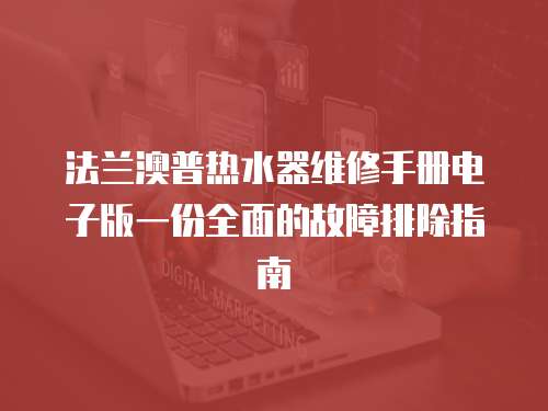 法蘭澳普熱水器維修手冊(cè)電子版一份全面的故障排除指南