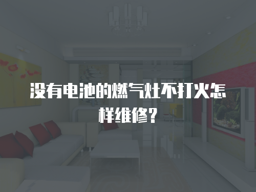沒有電池的燃氣灶不打火怎樣維修？