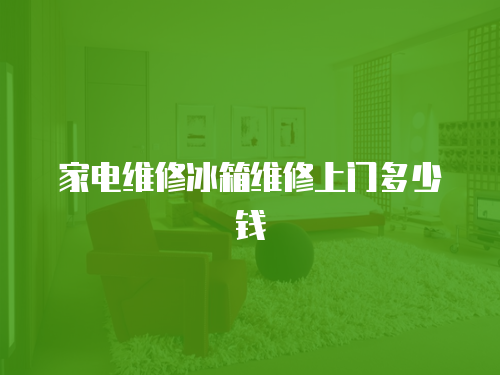 家電維修冰箱維修上門多少錢
