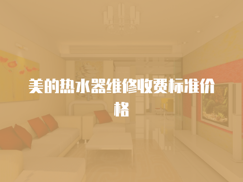 美的熱水器維修收費標準價格