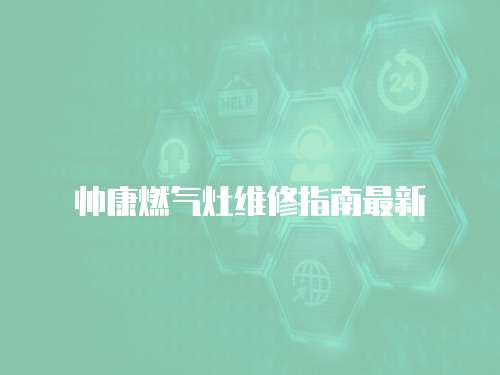 帥康燃氣灶維修指南最新