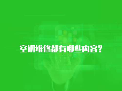 空調(diào)維修都有哪些內(nèi)容？