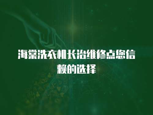 海棠洗衣機長治維修點您信賴的選擇