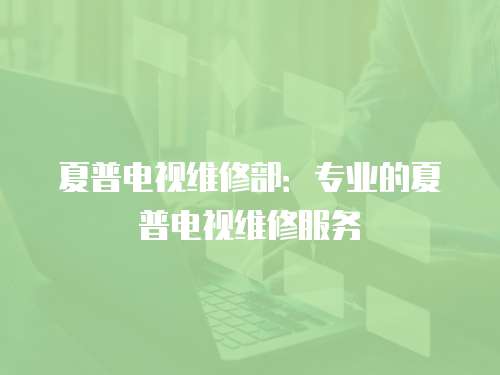 夏普電視維修部：專業的夏普電視維修服務