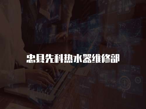 忠縣先科熱水器維修部