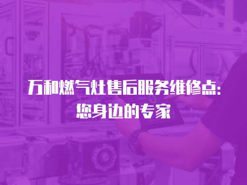 萬和燃氣灶售后服務維修點：您身邊的專家