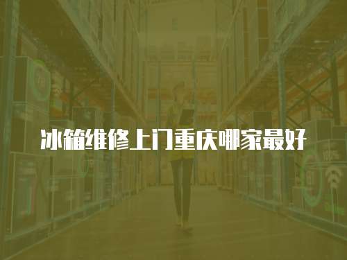 冰箱維修上門重慶哪家最好