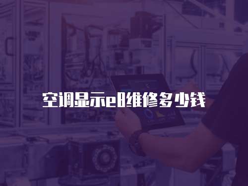 空調(diào)顯示e8維修多少錢