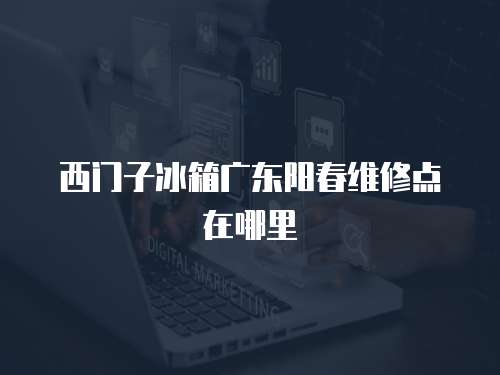 西門子冰箱廣東陽春維修點在哪里