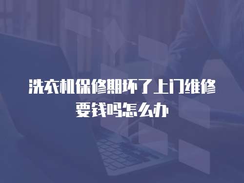 洗衣機(jī)保修期壞了上門維修要錢嗎怎么辦