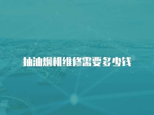 抽油煙機維修需要多少錢