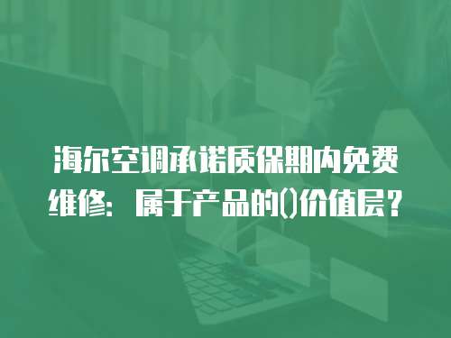 海爾空調承諾質保期內免費維修：屬于產品的()價值層？
