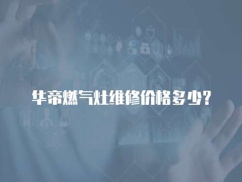 華帝燃氣灶維修價格多少？