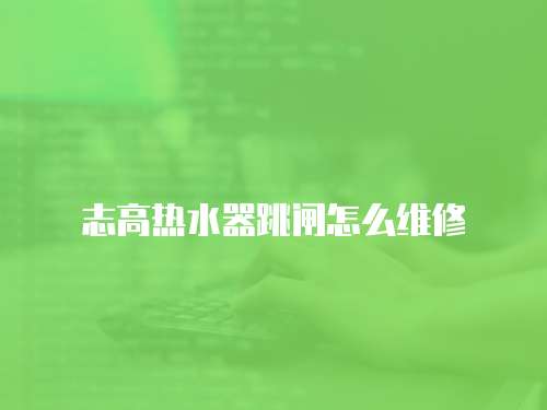 志高熱水器跳閘怎么維修