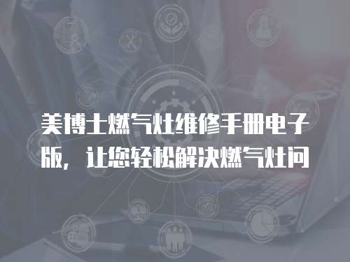 美博士燃氣灶維修手冊電子版，讓您輕松解決燃氣灶問