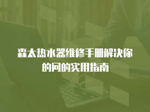 森太熱水器維修手冊解決你的問的實用指南