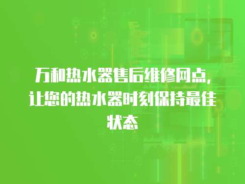 萬和熱水器售后維修網(wǎng)點，讓您的熱水器時刻保持最佳狀態(tài)