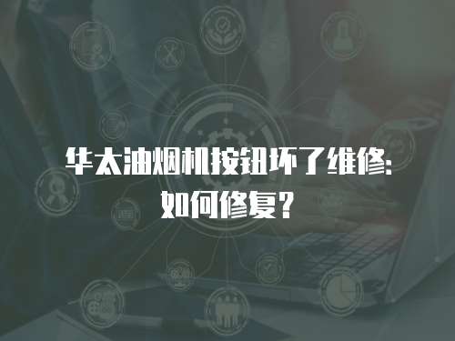 華太油煙機按鈕壞了維修：如何修復？