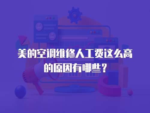 美的空調維修人工費這么高的原因有哪些？
