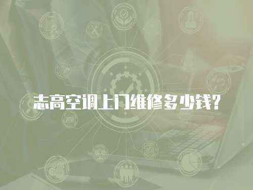 志高空調(diào)上門維修多少錢？