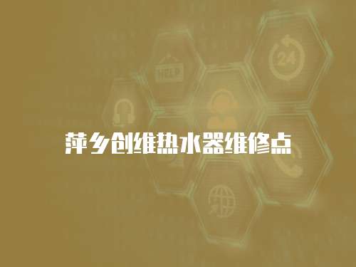 萍鄉創維熱水器維修點