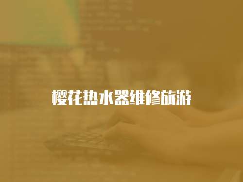 櫻花熱水器維修旅游