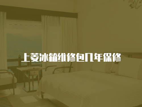 上菱冰箱維修包幾年保修