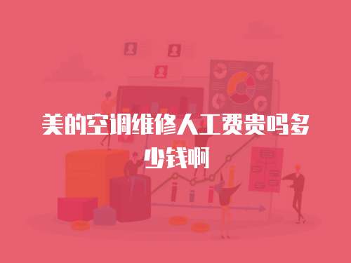 美的空調(diào)維修人工費(fèi)貴嗎多少錢啊