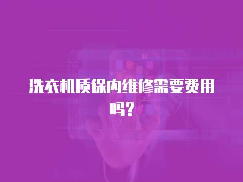 洗衣機質保內維修需要費用嗎？
