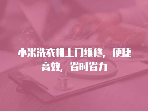 小米洗衣機(jī)上門維修，便捷高效，省時省力
