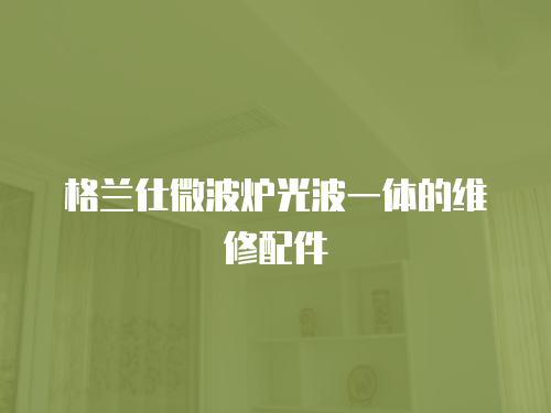 格蘭仕微波爐光波一體的維修配件