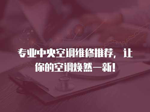 專業中央空調維修推薦，讓你的空調煥然一新！
