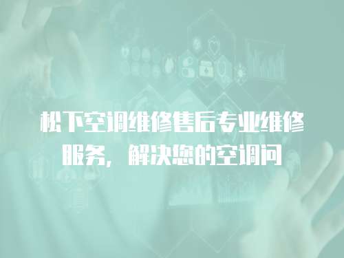 松下空調維修售后專業維修服務，解決您的空調問