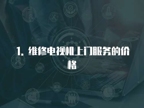1. 維修電視機上門服務的價格