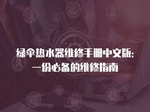 綠傘熱水器維修手冊中文版：一份必備的維修指南