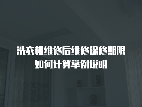 洗衣機維修后維修保修期限如何計算舉例說明
