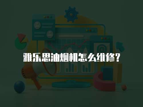 雅樂思油煙機怎么維修？