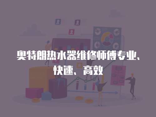 奧特朗熱水器維修師傅專(zhuān)業(yè)、快速、高效