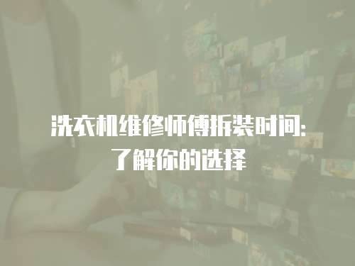 洗衣機(jī)維修師傅拆裝時(shí)間：了解你的選擇