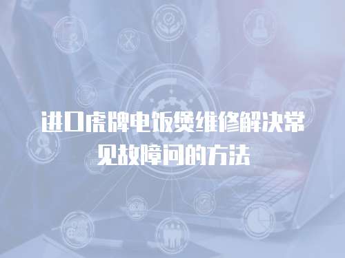 進口虎牌電飯煲維修解決常見故障問的方法