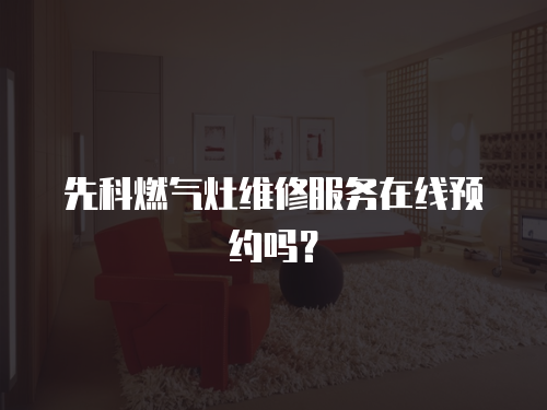 先科燃氣灶維修服務在線預約嗎？