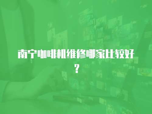 南寧咖啡機(jī)維修哪家比較好？