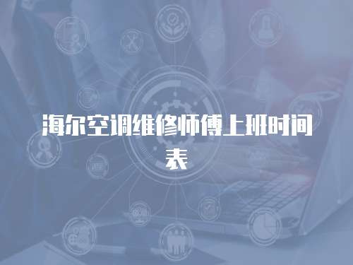 海爾空調維修師傅上班時間表
